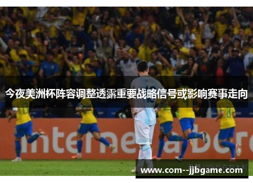 今夜美洲杯阵容调整透露重要战略信号或影响赛事走向 今夜美洲杯阵容调整透露重要战略信号或影响赛事走向