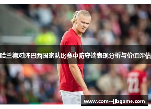 哈兰德对阵巴西国家队比赛中防守端表现分析与价值评估