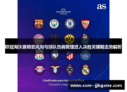 欧冠淘汰赛赔率风向与球队伤病管理进入决胜关键期走势解析
