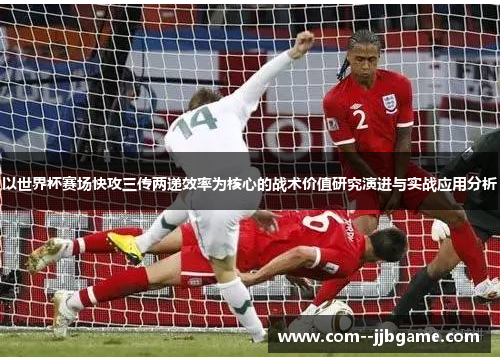 以世界杯赛场快攻三传两递效率为核心的战术价值研究演进与实战应用分析 以世界杯赛场快攻三传两递效率为核心的战术价值研究演进与实战应用分析