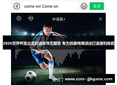 2026世界杯推出实时语音导览服务 专为持票残障球迷打造便利体验 2026世界杯推出实时语音导览服务 专为持票残障球迷打造便利体验