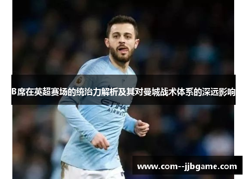 B席在英超赛场的统治力解析及其对曼城战术体系的深远影响