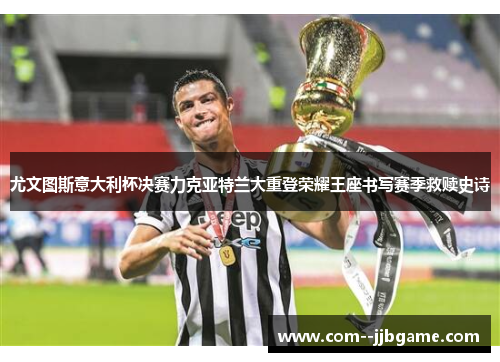 尤文图斯意大利杯决赛力克亚特兰大重登荣耀王座书写赛季救赎史诗