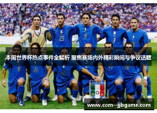 本周世界杯热点事件全解析 聚焦赛场内外精彩瞬间与争议话题 本周世界杯热点事件全解析 聚焦赛场内外精彩瞬间与争议话题