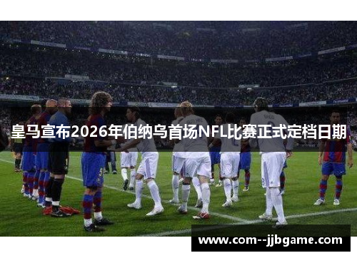 皇马宣布2026年伯纳乌首场NFL比赛正式定档日期