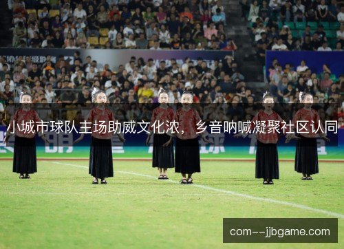 小城市球队主场助威文化浓，乡音呐喊凝聚社区认同